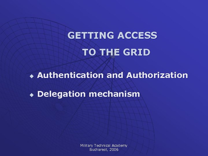 GETTING ACCESS TO THE GRID u Authentication and Authorization u Delegation mechanism Military Technical