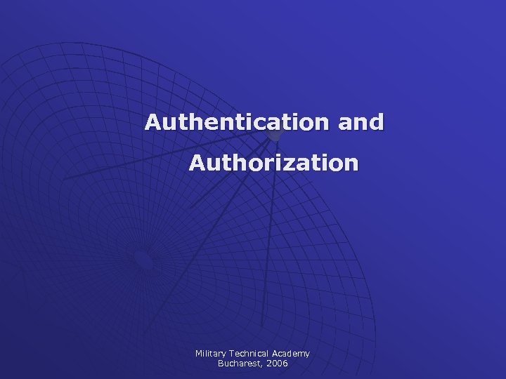 Authentication and Authorization Military Technical Academy Bucharest, 2006 