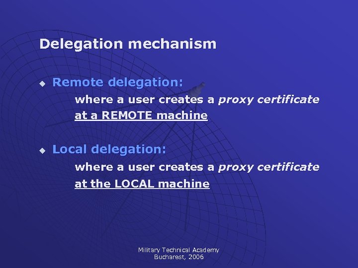 Delegation mechanism u Remote delegation: where a user creates a proxy certificate at a