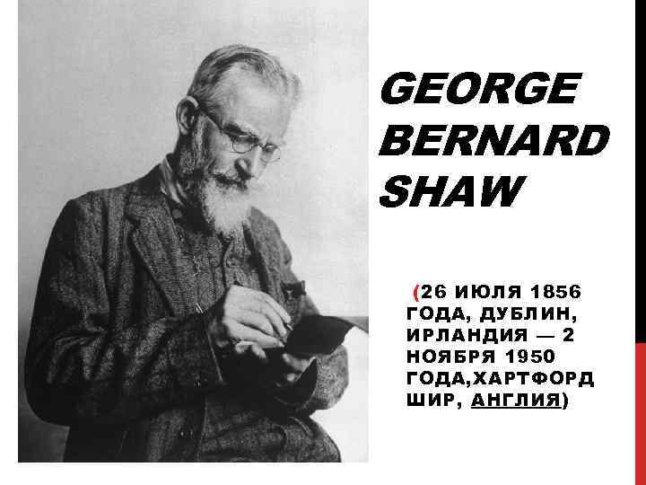 GEORGE BERNARD SHAW (26 ИЮЛЯ 1856 ГОДА, ДУБЛИН, ИРЛАНДИЯ — 2 НОЯБРЯ 1950 ГОДА,