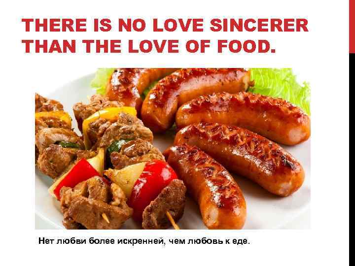 THERE IS NO LOVE SINCERER THAN THE LOVE OF FOOD. Нет любви более искренней,