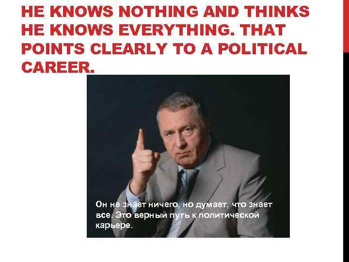 HE KNOWS NOTHING AND THINKS HE KNOWS EVERYTHING. THAT POINTS CLEARLY TO A POLITICAL