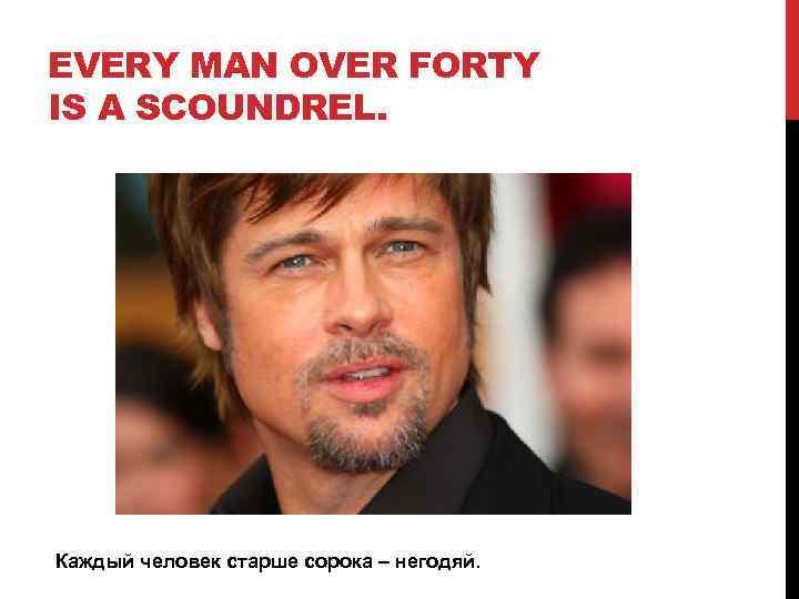 EVERY MAN OVER FORTY IS A SCOUNDREL. Каждый человек старше сорока – негодяй. 