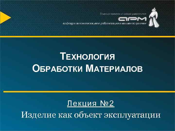 ТЕХНОЛОГИЯ ОБРАБОТКИ МАТЕРИАЛОВ Лекция № 2 Изделие как объект эксплуатации 
