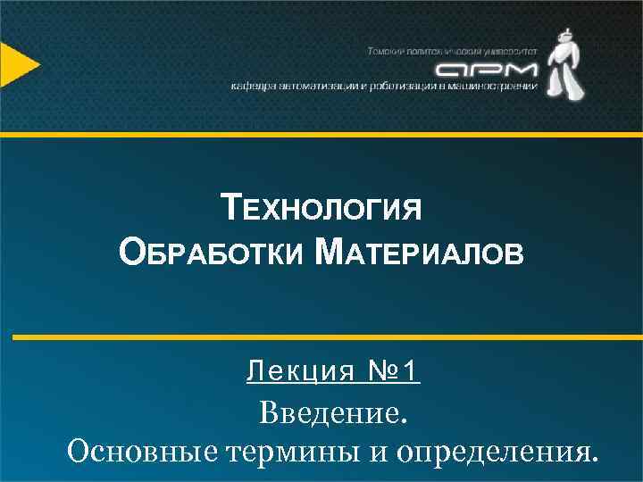 ТЕХНОЛОГИЯ ОБРАБОТКИ МАТЕРИАЛОВ Лекция № 1 Введение. Основные термины и определения. 