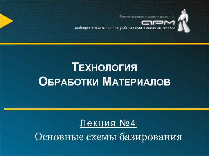 ТЕХНОЛОГИЯ ОБРАБОТКИ МАТЕРИАЛОВ Лекция № 4 Основные схемы базирования 