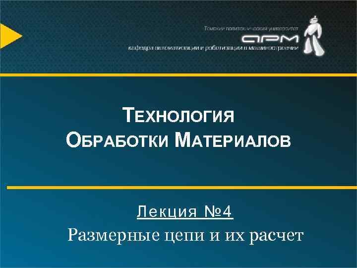 ТЕХНОЛОГИЯ ОБРАБОТКИ МАТЕРИАЛОВ Лекция № 4 Размерные цепи и их расчет 