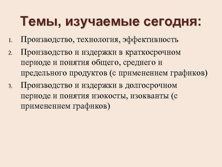 Темы, изучаемые сегодня: 1. 2. 3. Производство, технология, эффективность Производство и издержки в краткосрочном