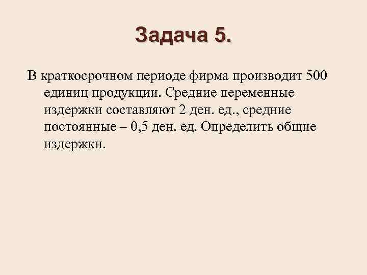 Задача 5. В краткосрочном периоде фирма производит 500 единиц продукции. Средние переменные издержки составляют