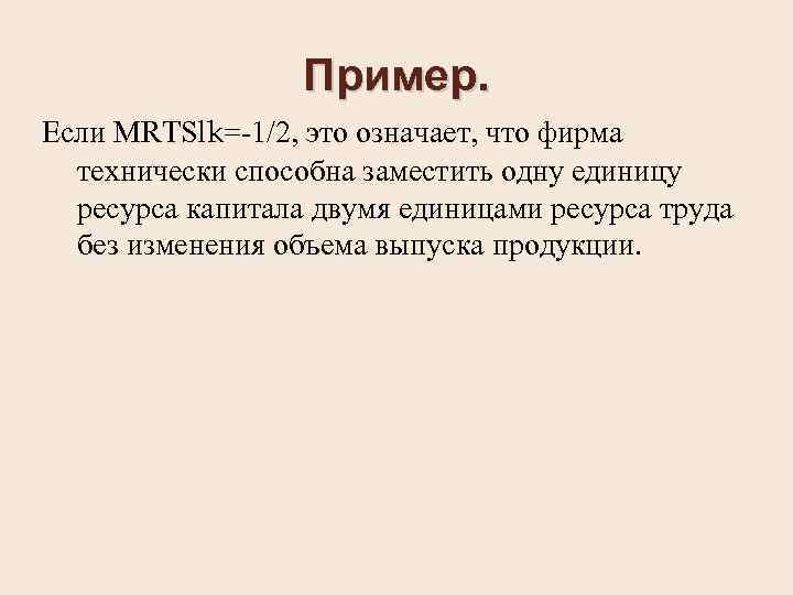 Пример. Если MRTSlk=-1/2, это означает, что фирма технически способна заместить одну единицу ресурса капитала