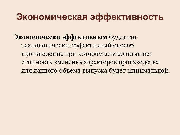 Экономическая эффективность Экономически эффективным будет тот технологически эффективный способ производства, при котором альтернативная стоимость