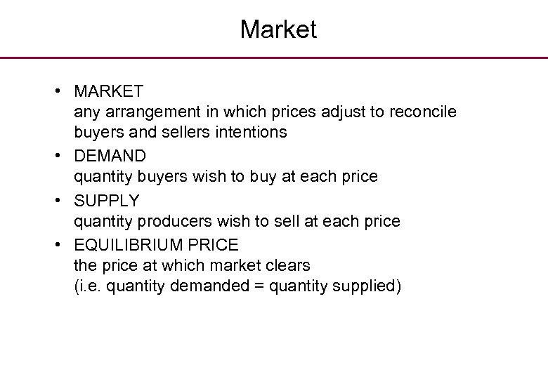 Market • MARKET any arrangement in which prices adjust to reconcile buyers and sellers