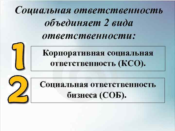Социальная ответственность объединяет 2 вида ответственности: Корпоративная социальная ответственность (КСО). Социальная ответственность бизнеса (СОБ).