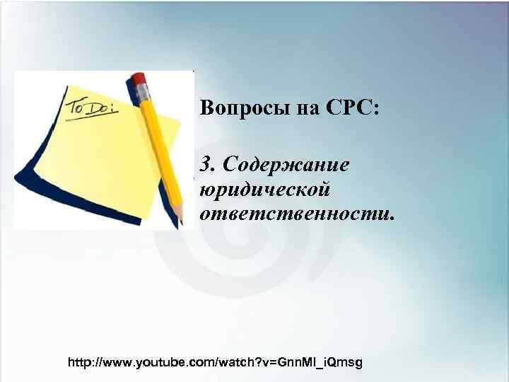 Вопросы на СРС: 3. Содержание юридической ответственности. http: //www. youtube. com/watch? v=Gnn. Ml_i. Qmsg