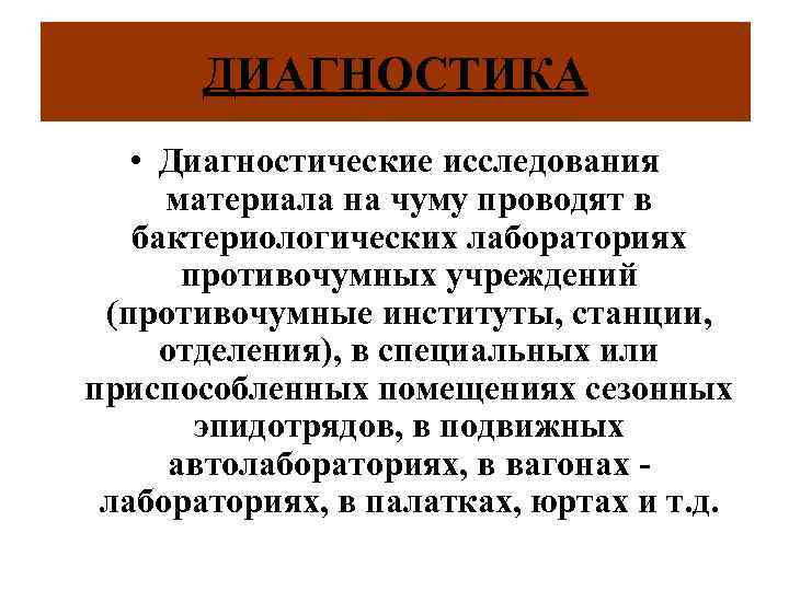 ДИАГНОСТИКА • Диагностические исследования материала на чуму проводят в бактериологических лабораториях противочумных учреждений (противочумные