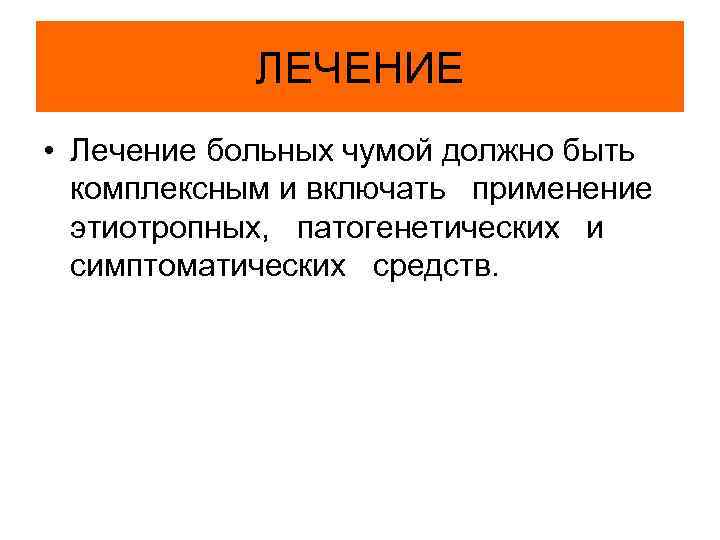 ЛЕЧЕНИЕ • Лечение больных чумой должно быть комплексным и включать применение этиотропных, патогенетических и