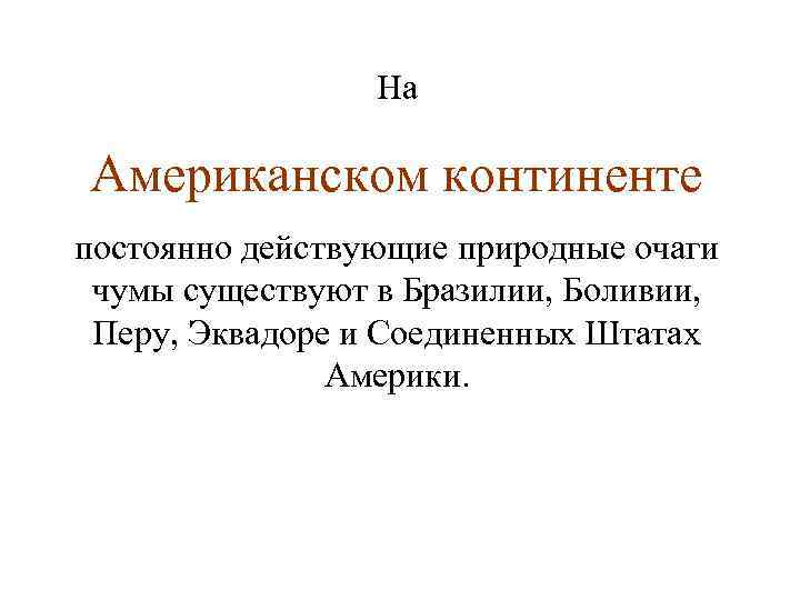 На Американском континенте постоянно действующие природные очаги чумы существуют в Бразилии, Боливии, Перу, Эквадоре