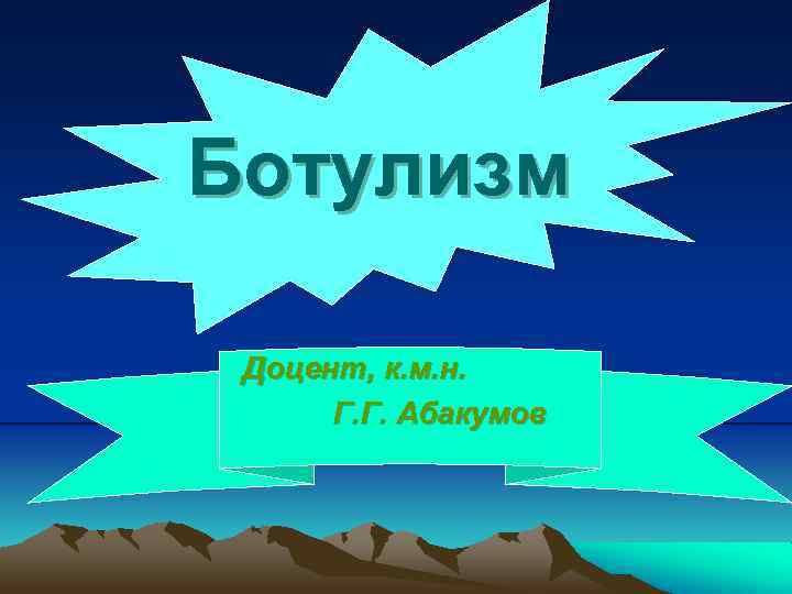 Ботулизм Доцент, к. м. н. Г. Г. Абакумов 
