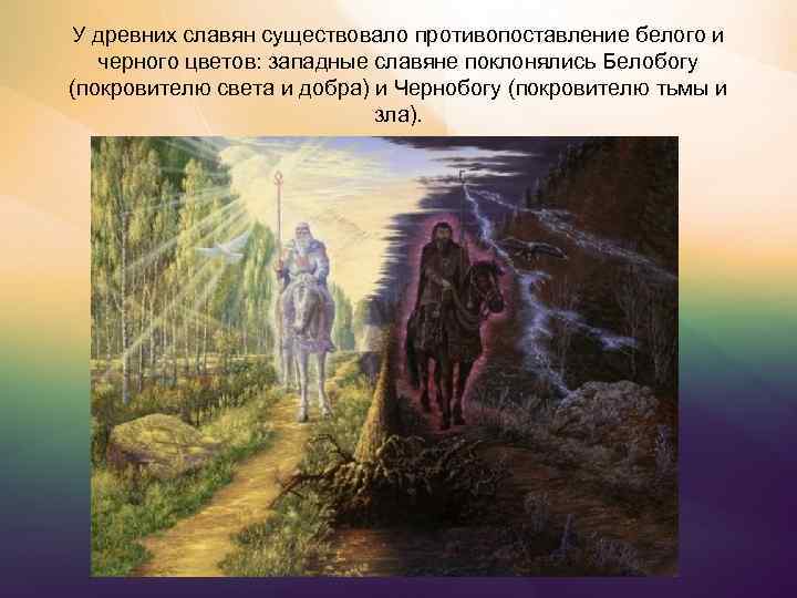 У древних славян существовало противопоставление белого и черного цветов: западные славяне поклонялись Белобогу (покровителю