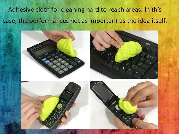 Adhesive cloth for cleaning hard to reach areas. In this case, the performances not