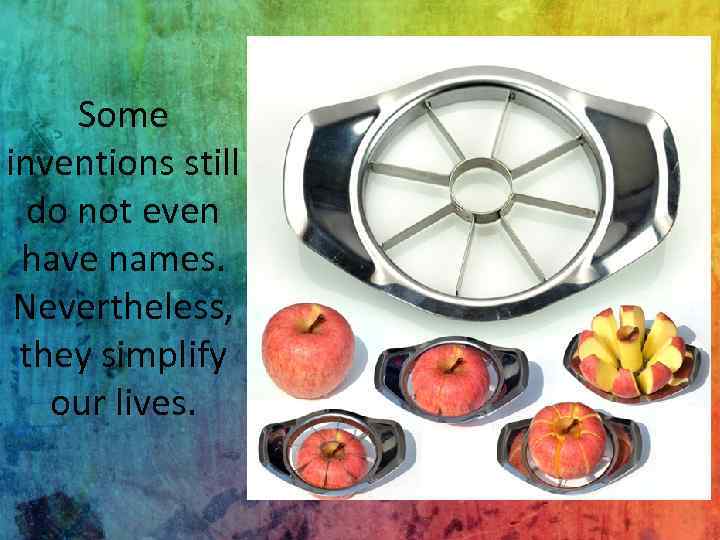 Some inventions still do not even have names. Nevertheless, they simplify our lives. 