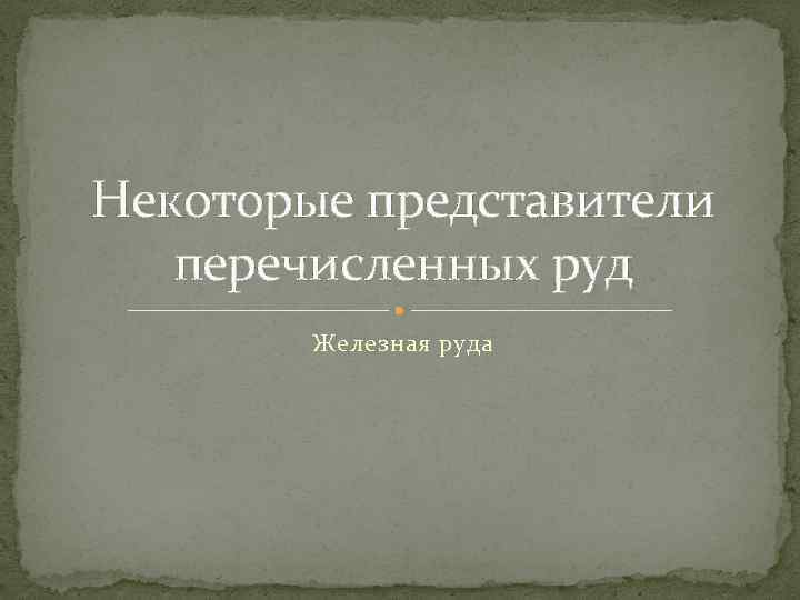 Некоторые представители перечисленных руд Железная руда 