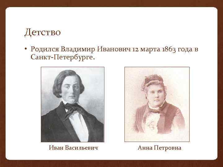 Детство • Родился Владимир Иванович 12 марта 1863 года в Санкт-Петербурге. Иван Васильевич Анна