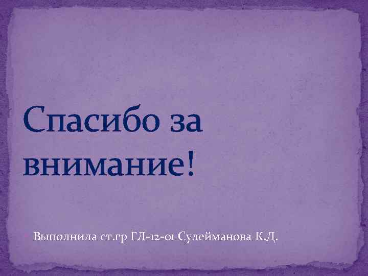 Спасибо за внимание! Выполнила ст. гр ГЛ-12 -01 Сулейманова К. Д. 