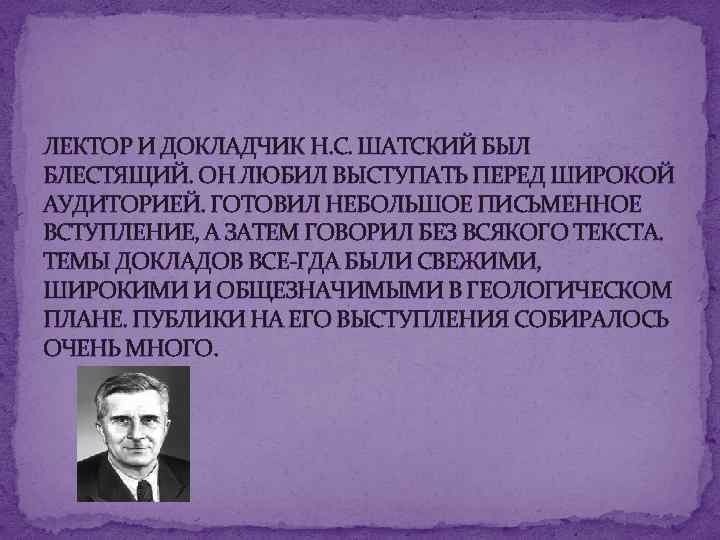 ЛЕКТОР И ДОКЛАДЧИК Н. С. ШАТСКИЙ БЫЛ БЛЕСТЯЩИЙ. ОН ЛЮБИЛ ВЫСТУПАТЬ ПЕРЕД ШИРОКОЙ АУДИТОРИЕЙ.