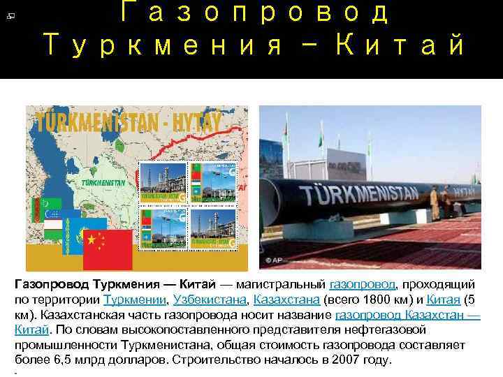 Газопровод Туркмения — Китай — магистральный газопровод, проходящий по территории Туркмении, Узбекистана, Казахстана (всего