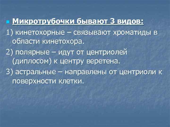 Микротрубочки бывают 3 видов: 1) кинетохорные – связывают хроматиды в области кинетохора. 2) полярные