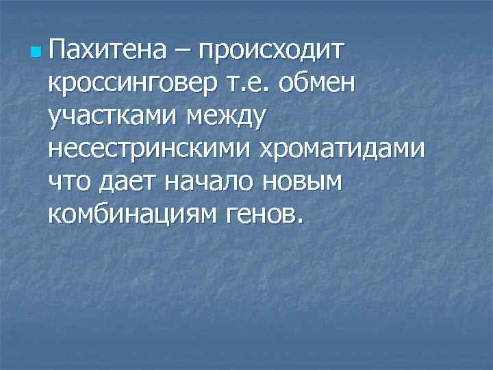 n Пахитена – происходит кроссинговер т. е. обмен участками между несестринскими хроматидами что дает