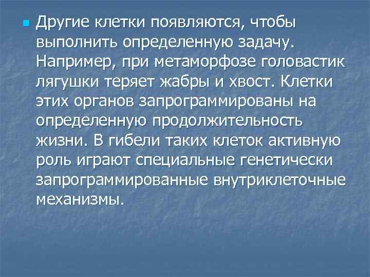 n Другие клетки появляются, чтобы выполнить определенную задачу. Например, при метаморфозе головастик лягушки теряет