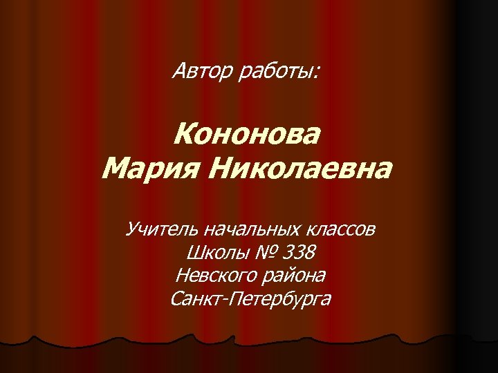 Автор работы: Кононова Мария Николаевна Учитель начальных классов Школы № 338 Невского района Санкт-Петербурга