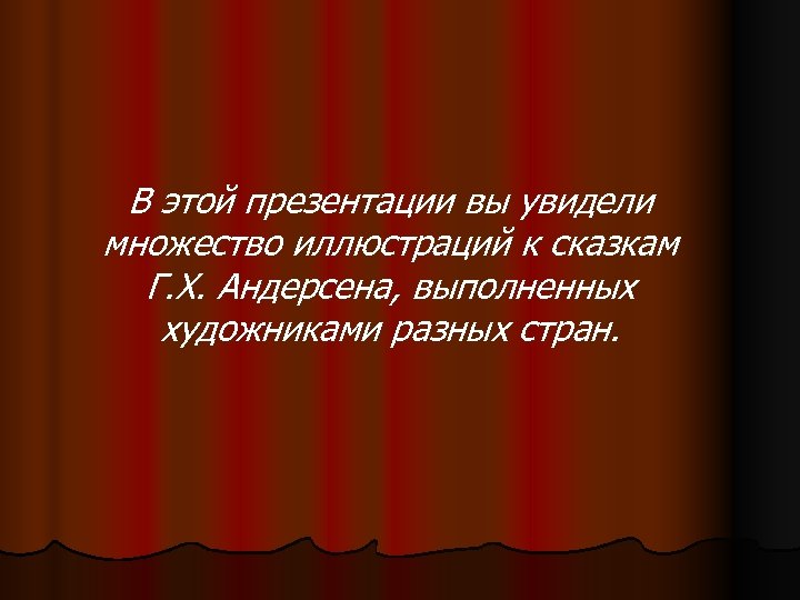 В этой презентации вы увидели множество иллюстраций к сказкам Г. Х. Андерсена, выполненных художниками