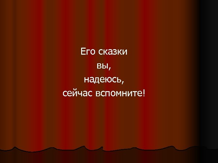 Его сказки вы, надеюсь, сейчас вспомните! 