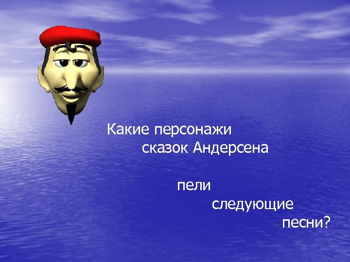 Какие персонажи сказок Андерсена пели следующие песни? 