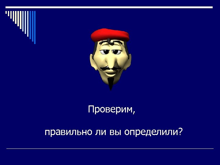 Проверим, правильно ли вы определили? 