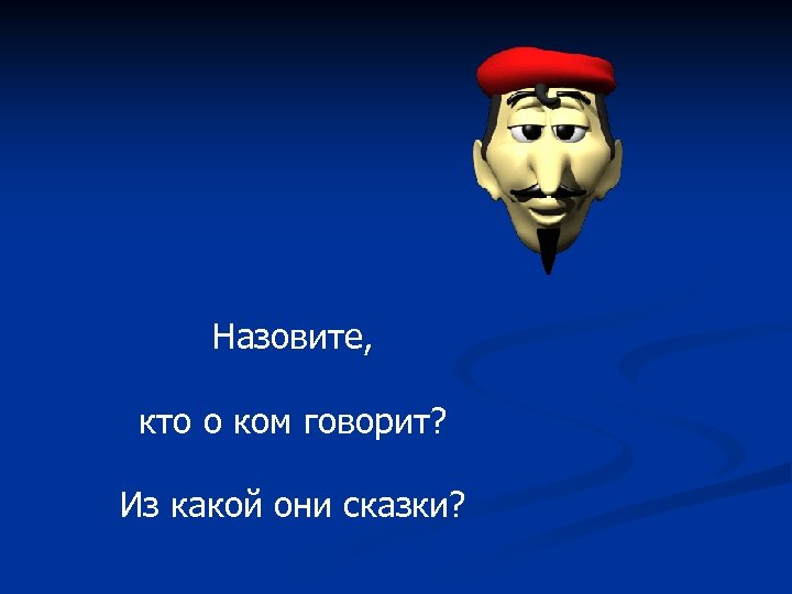 Назовите, кто о ком говорит? Из какой они сказки? 