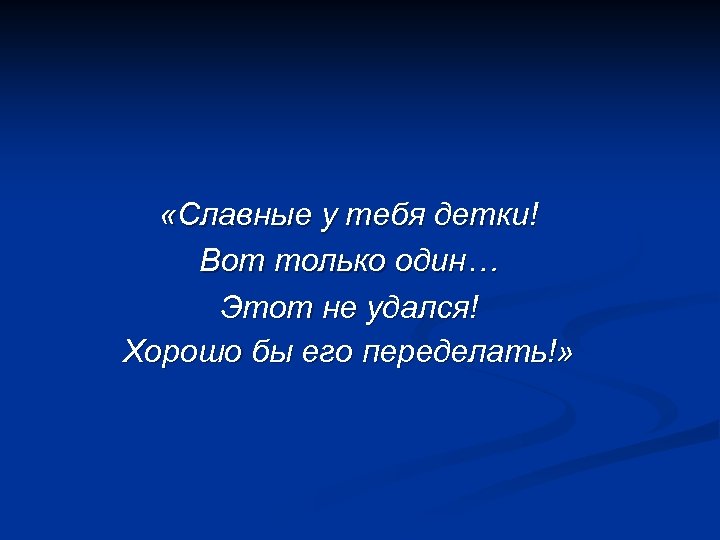  «Славные у тебя детки! Вот только один… Этот не удался! Хорошо бы его
