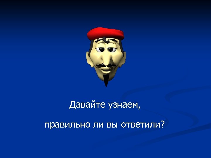 Давайте узнаем, правильно ли вы ответили? 