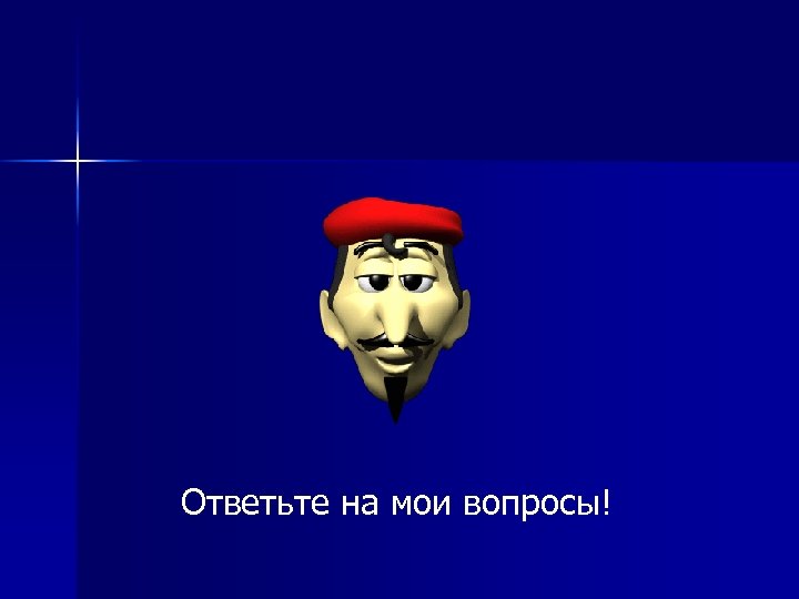 Ответьте на мои вопросы! 