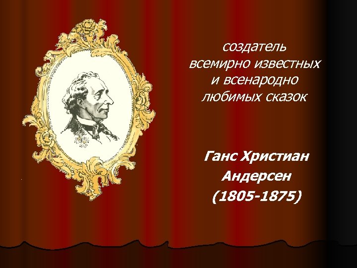 создатель всемирно известных и всенародно любимых сказок Ганс Христиан Андерсен (1805 -1875) 