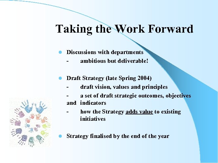 Taking the Work Forward l Discussions with departments ambitious but deliverable! l Draft Strategy