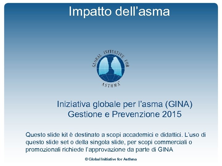 Impatto dell’asma Iniziativa globale per l’asma (GINA) Gestione e Prevenzione 2015 Questo slide kit