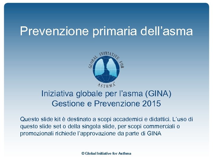 Prevenzione primaria dell’asma Iniziativa globale per l’asma (GINA) Gestione e Prevenzione 2015 Questo slide