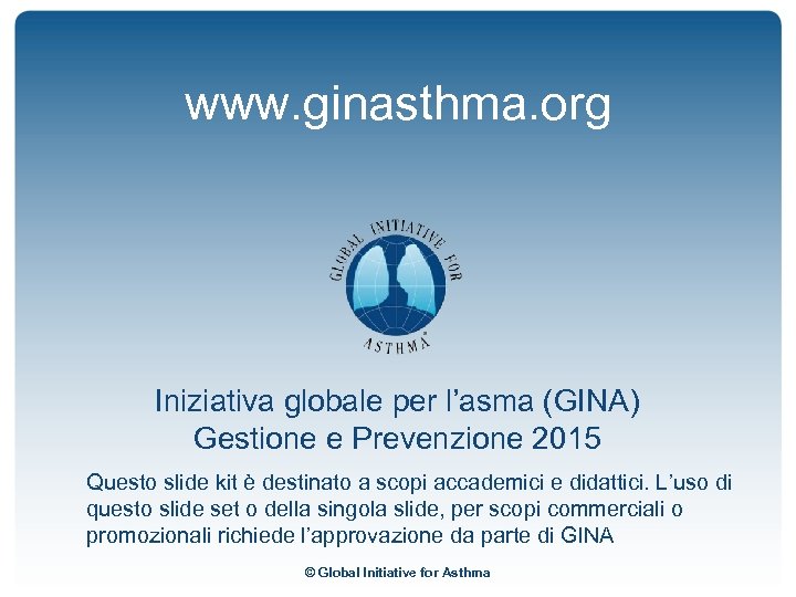 www. ginasthma. org Iniziativa globale per l’asma (GINA) Gestione e Prevenzione 2015 Questo slide