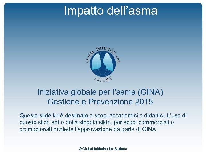 Impatto dell’asma Iniziativa globale per l’asma (GINA) Gestione e Prevenzione 2015 Questo slide kit