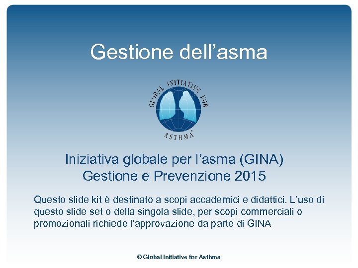 Gestione dell’asma Iniziativa globale per l’asma (GINA) Gestione e Prevenzione 2015 Questo slide kit