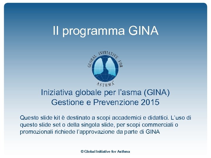 Il programma GINA Iniziativa globale per l’asma (GINA) Gestione e Prevenzione 2015 Questo slide